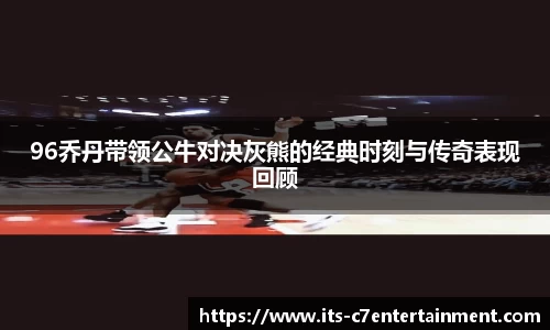 96乔丹带领公牛对决灰熊的经典时刻与传奇表现回顾